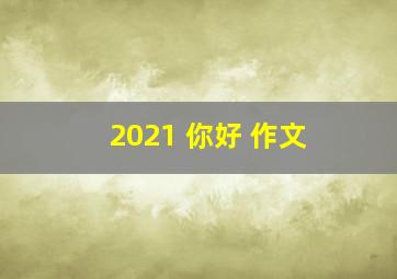 2021 你好 作文